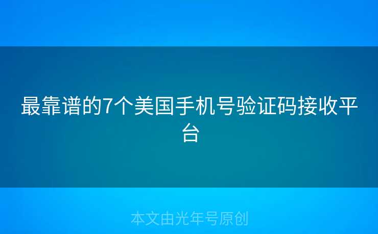 最靠谱的7个美国手机号验证码接收平台