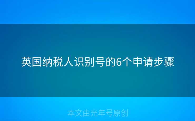 英国纳税人识别号的6个申请步骤