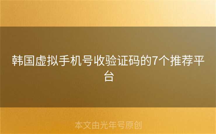 韩国虚拟手机号收验证码的7个推荐平台 韩国虚拟手机号收验证码的7个推荐平台