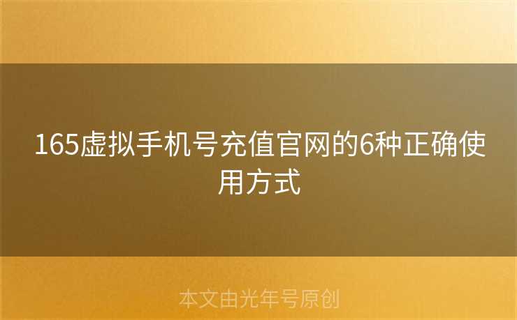 165虚拟手机号充值官网的6种正确使用方式 165虚拟手机号充值官网的6种正确使用方式