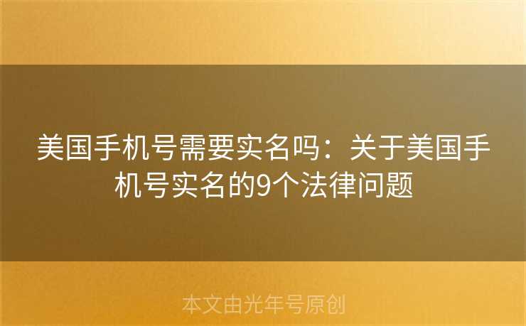 美国手机号需要实名吗：关于美国手机号实名的9个法律问题