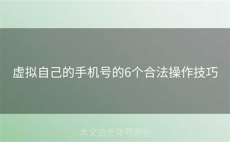 虚拟自己的手机号的6个合法操作技巧