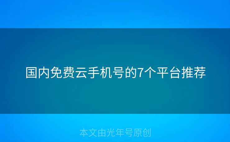 国内免费云手机号的7个平台推荐