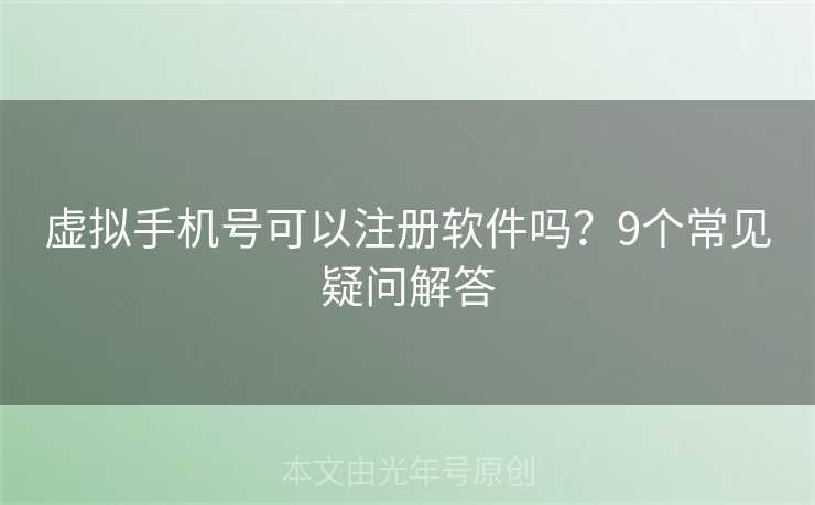 虚拟手机号可以注册软件吗？9个常见疑问解答