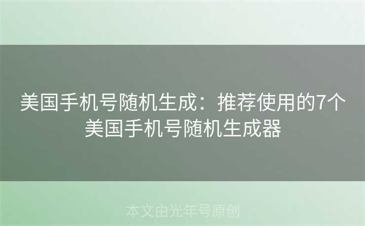 美国手机号随机生成：推荐使用的7个美国手机号随机生成器