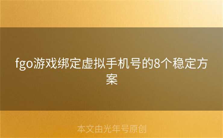 fgo游戏绑定虚拟手机号的8个稳定方案