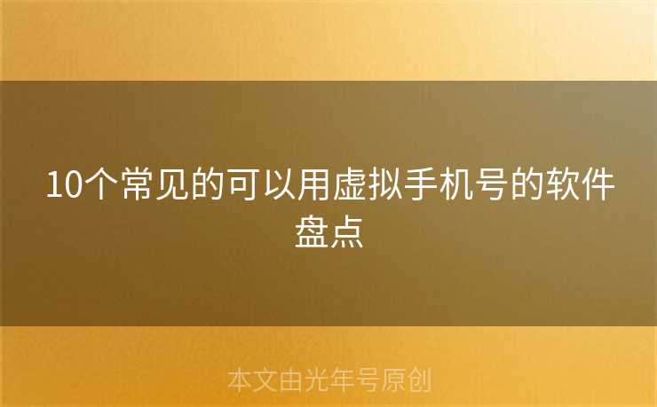 10个常见的可以用虚拟手机号的软件盘点 10个常见的可以用虚拟手机号的软件盘点