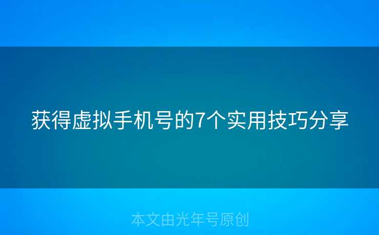 获得虚拟手机号的7个实用技巧分享