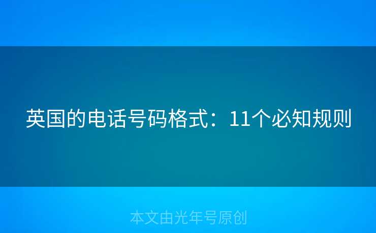 英国的电话号码格式:11个必知规则 英国的电话号码格式:11个必知规则