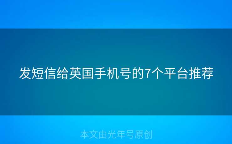 发短信给英国手机号的7个平台推荐 发短信给英国手机号的7个平台推荐