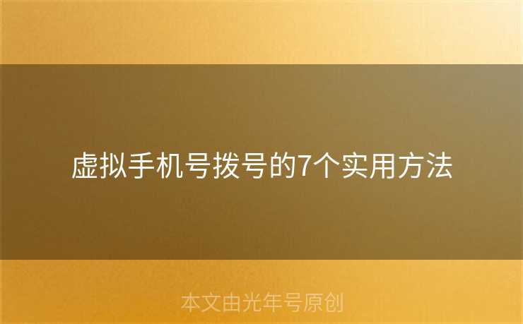 虚拟手机号拨号的7个实用方法 虚拟手机号拨号的7个实用方法