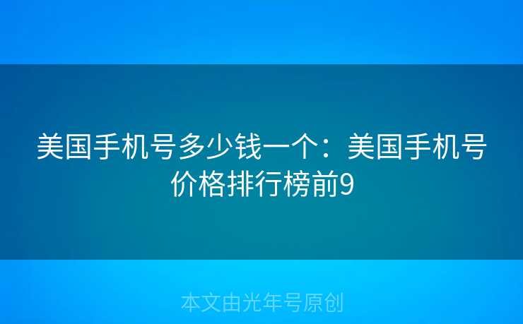 美国手机号多少钱一个：美国手机号价格排行榜前9