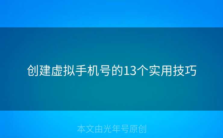 创建虚拟手机号的13个实用技巧 创建虚拟手机号的13个实用技巧