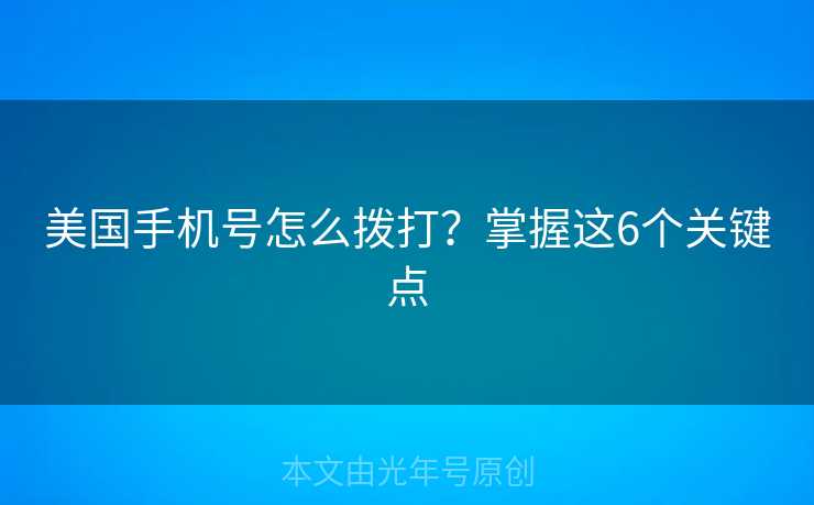 美国手机号怎么拨打？掌握这6个关键点