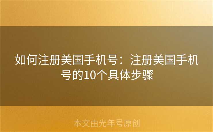 如何注册美国手机号:注册美国手机号的10个具体步骤 如何注册美国手机号:注册美国手机号的10个具体步骤