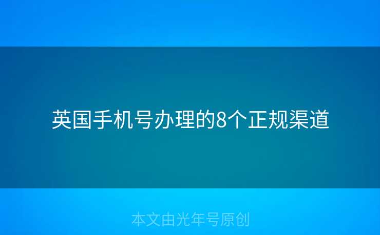 英国手机号办理的8个正规渠道