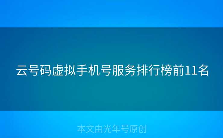云号码虚拟手机号服务排行榜前11名 云号码虚拟手机号服务排行榜前11名