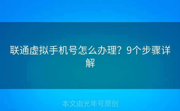 联通虚拟手机号怎么办理?9个步骤详解 联通虚拟手机号怎么办理?9个步骤详解