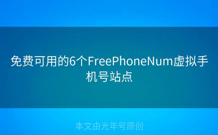 免费可用的6个FreePhoneNum虚拟手机号站点 免费可用的6个FreePhoneNum虚拟手机号站点