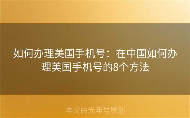 如何办理美国手机号:在中国如何办理美国手机号的8个方法 如何办理美国手机号:在中国如何办理美国手机号的8个方法