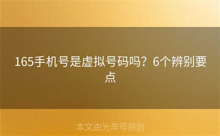 165手机号是虚拟号码吗?6个辨别要点 165手机号是虚拟号码吗?6个辨别要点