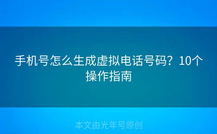 手机号怎么生成虚拟电话号码？10个操作指南