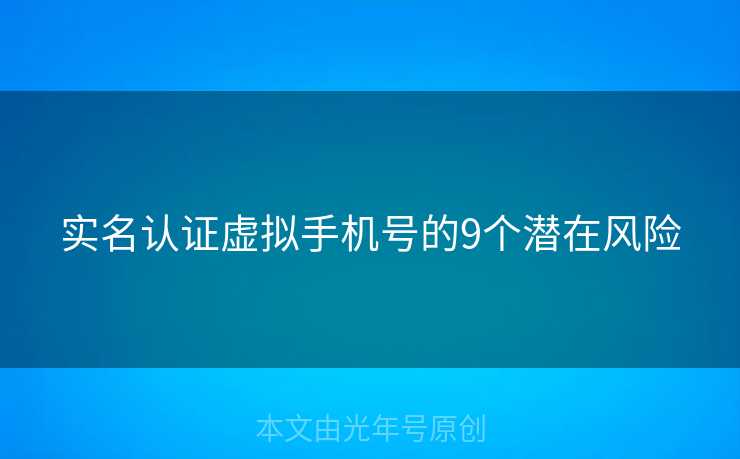 实名认证虚拟手机号的9个潜在风险 实名认证虚拟手机号的9个潜在风险