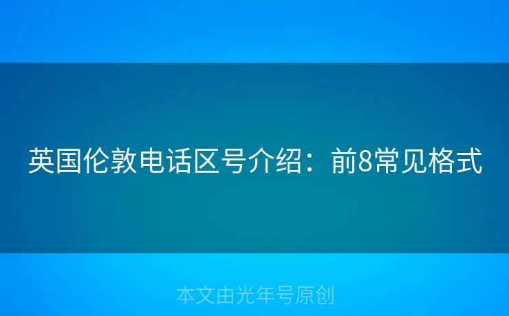 英国伦敦电话区号介绍：前8常见格式