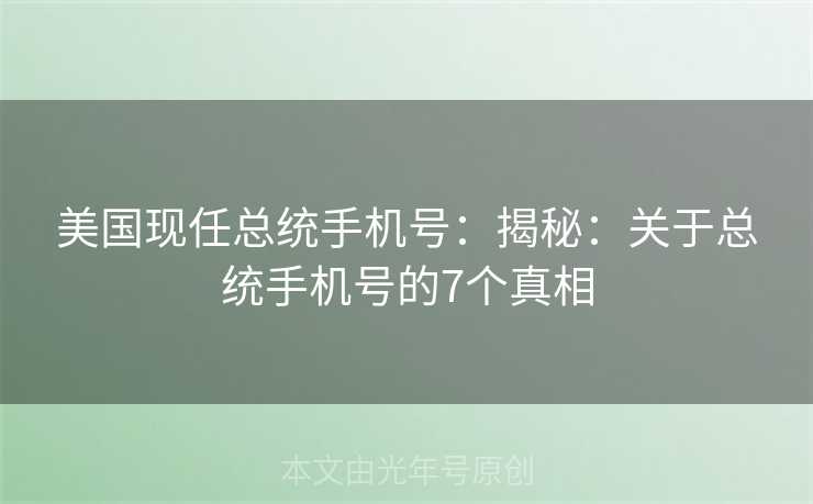美国现任总统手机号：揭秘：关于总统手机号的7个真相