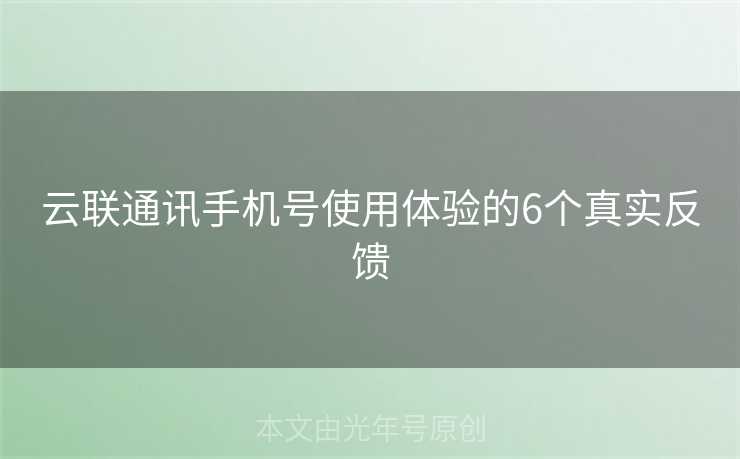 云联通讯手机号使用体验的6个真实反馈