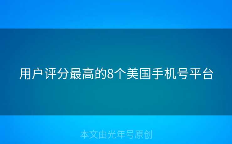 用户评分最高的8个美国手机号平台 用户评分最高的8个美国手机号平台