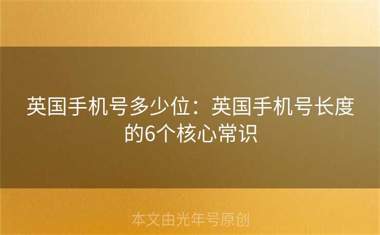 英国手机号多少位:英国手机号长度的6个核心常识 英国手机号多少位:英国手机号长度的6个核心常识