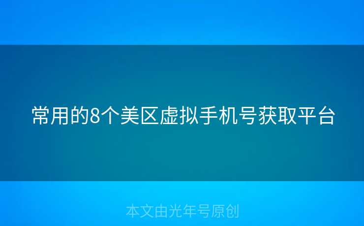 常用的8个美区虚拟手机号获取平台 常用的8个美区虚拟手机号获取平台