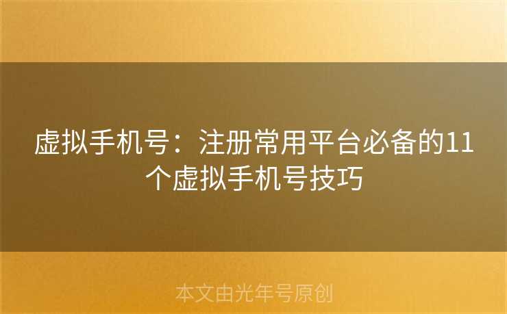 虚拟手机号：注册常用平台必备的11个虚拟手机号技巧