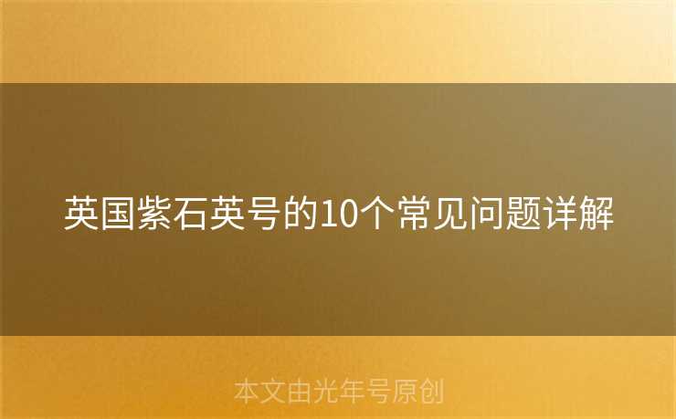 英国紫石英号的10个常见问题详解