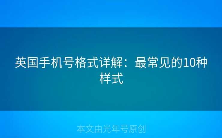 英国手机号格式详解:最常见的10种样式 英国手机号格式详解:最常见的10种样式