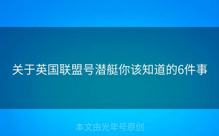 关于英国联盟号潜艇你该知道的6件事