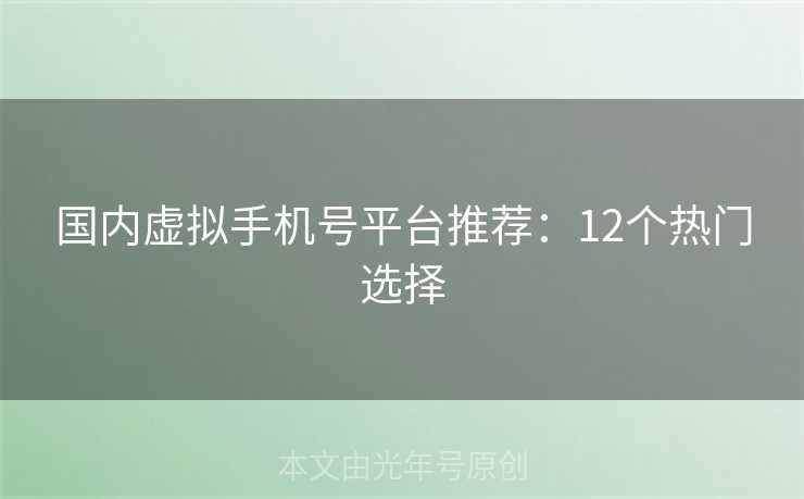 国内虚拟手机号平台推荐：12个热门选择