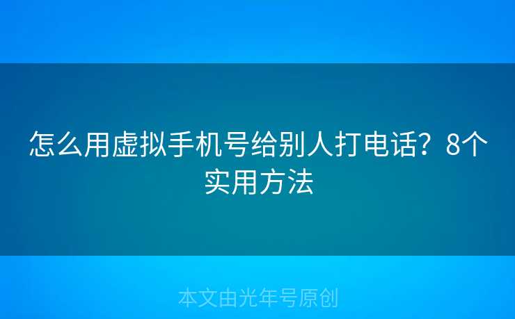怎么用虚拟手机号给别人打电话?8个实用方法 怎么用虚拟手机号给别人打电话?8个实用方法