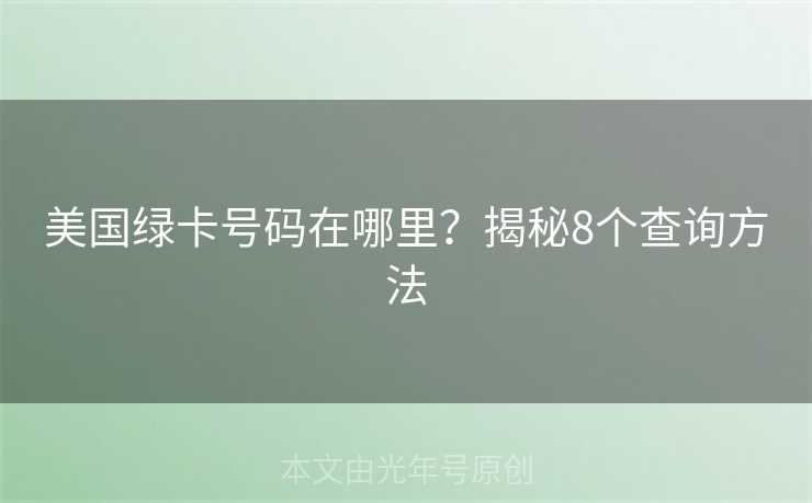 美国绿卡号码在哪里？揭秘8个查询方法