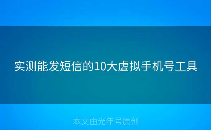 实测能发短信的10大虚拟手机号工具 实测能发短信的10大虚拟手机号工具