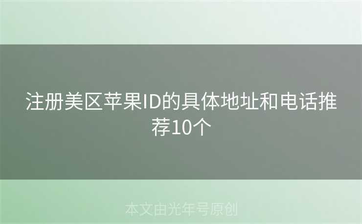 注册美区苹果ID的具体地址和电话推荐10个