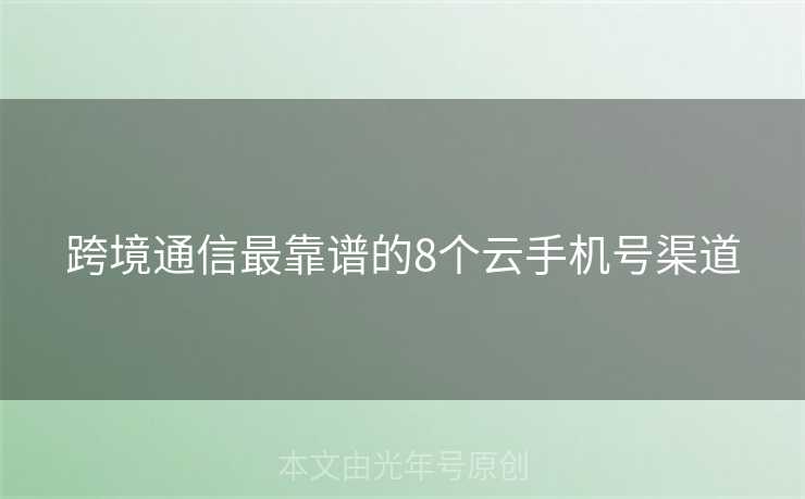跨境通信最靠谱的8个云手机号渠道 跨境通信最靠谱的8个云手机号渠道