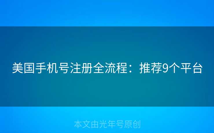 美国手机号注册全流程:推荐9个平台 美国手机号注册全流程:推荐9个平台