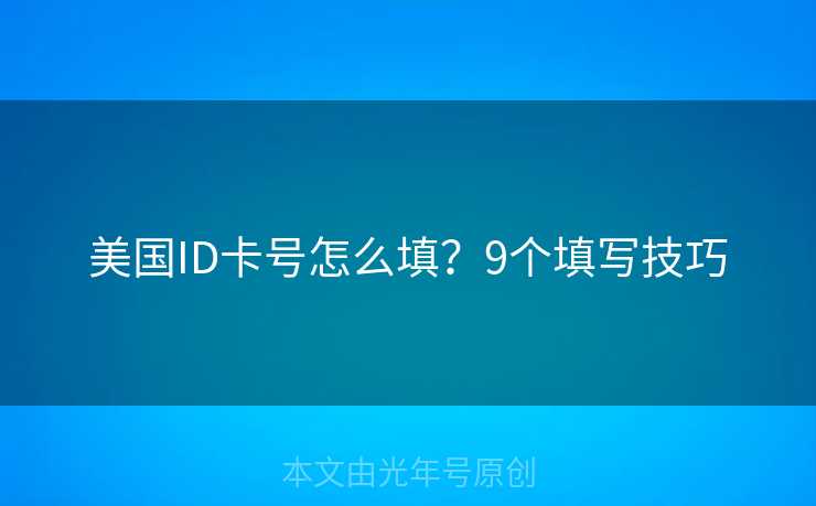 美国ID卡号怎么填?9个填写技巧 美国ID卡号怎么填?9个填写技巧