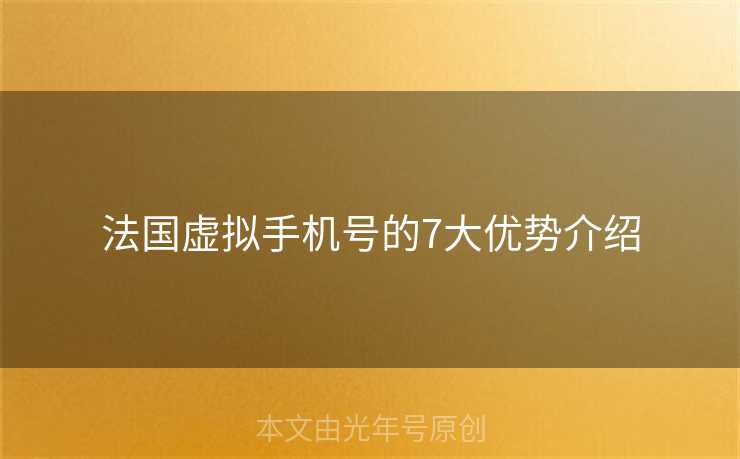 法国虚拟手机号的7大优势介绍 法国虚拟手机号的7大优势介绍