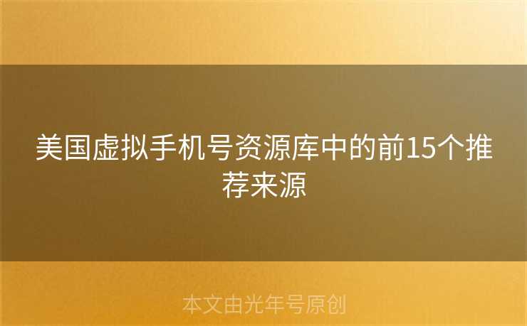 美国虚拟手机号资源库中的前15个推荐来源 美国虚拟手机号资源库中的前15个推荐来源