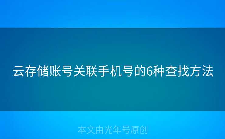 云存储账号关联手机号的6种查找方法