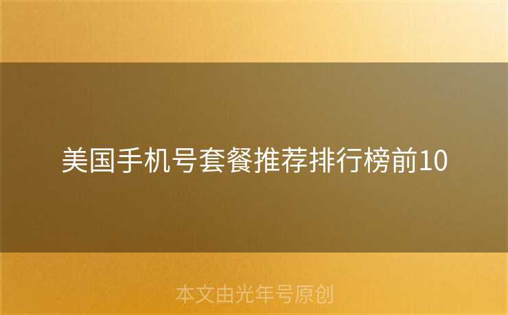 美国手机号套餐推荐排行榜前10 美国手机号套餐推荐排行榜前10