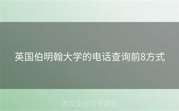 英国伯明翰大学的电话查询前8方式 英国伯明翰大学的电话查询前8方式